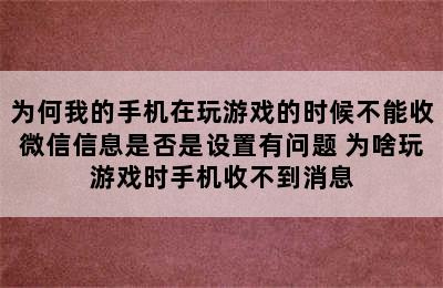 为何我的手机在玩游戏的时候不能收微信信息是否是设置有问题 为啥玩游戏时手机收不到消息